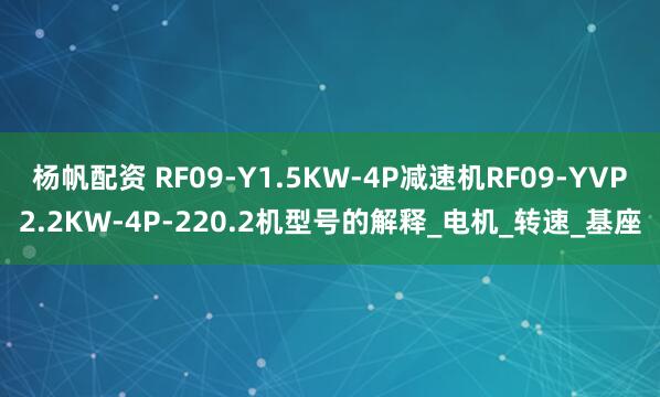 杨帆配资 RF09-Y1.5KW-4P减速机RF09-YVP2.2KW-4P-220.2机型号的解释_电机_转速_基座