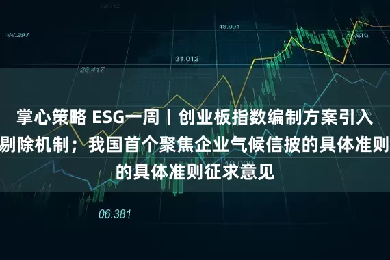 掌心策略 ESG一周丨创业板指数编制方案引入ESG负面剔除机制；我国首个聚焦企业气候信披的具体准则征求意见