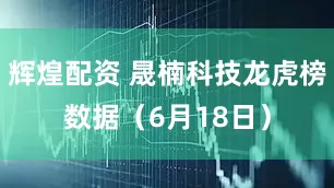 辉煌配资 晟楠科技龙虎榜数据（6月18日）
