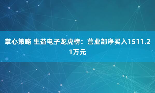 掌心策略 生益电子龙虎榜：营业部净买入1511.21万元