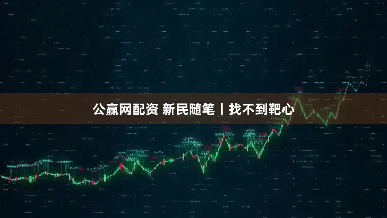 公赢网配资 新民随笔丨找不到靶心