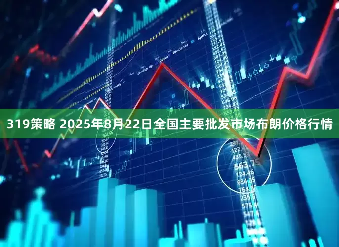 319策略 2025年8月22日全国主要批发市场布朗价格行情