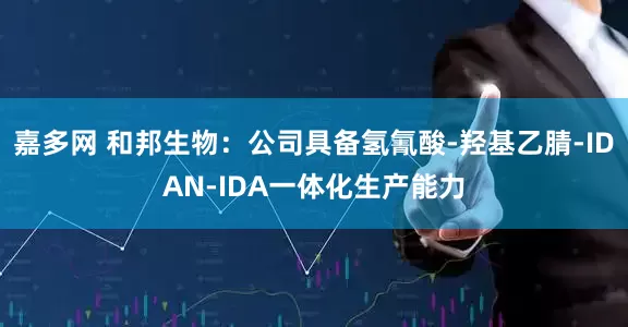 嘉多网 和邦生物：公司具备氢氰酸-羟基乙腈-IDAN-IDA一体化生产能力