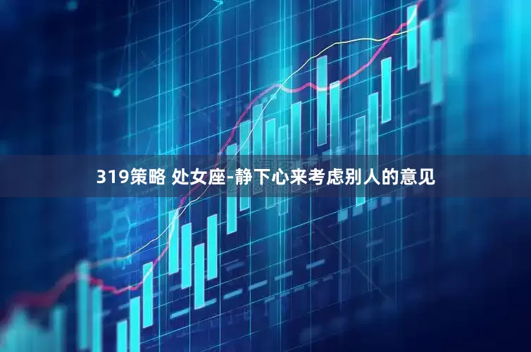 319策略 处女座-静下心来考虑别人的意见
