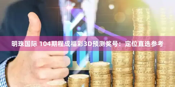 明珠国际 104期程成福彩3D预测奖号：定位直选参考