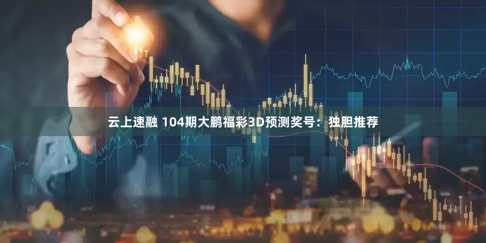 云上速融 104期大鹏福彩3D预测奖号：独胆推荐
