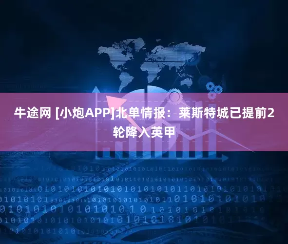 牛途网 [小炮APP]北单情报：莱斯特城已提前2轮降入英甲