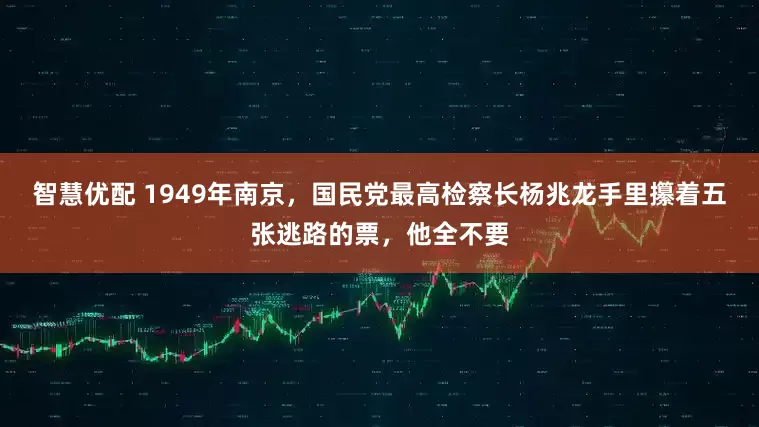 智慧优配 1949年南京，国民党最高检察长杨兆龙手里攥着五张逃路的票，他全不要
