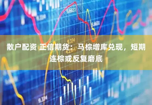 散户配资 正信期货：马棕增库兑现，短期连棕或反复磨底